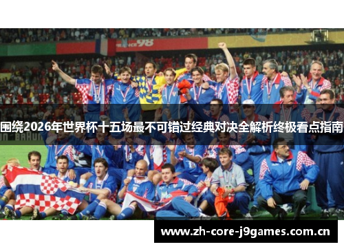 围绕2026年世界杯十五场最不可错过经典对决全解析终极看点指南 围绕2026年世界杯十五场最不可错过经典对决全解析终极看点指南